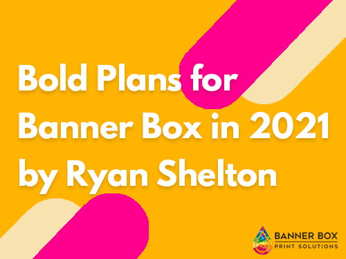 Bold Plans for Banner Box in 2021 – by Ryan Shelton.